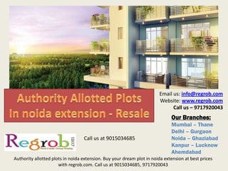 Our Branches:
Mumbai – Thane
Delhi – Gurgaon
Noida – Ghaziabad
Kanpur – Lucknow
Ahemdabad
Email us: info@regrob.com
Website: www.regrob.com
Call us – 9717920043
Authority allotted plots in noida extension. Buy your dream plot in noida extension at best prices
with regrob.com. Call us at 9015034685, 9717920043
Call us at 9015034685
 