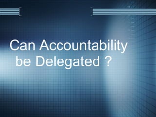 Can Accountability be Delegated ? 