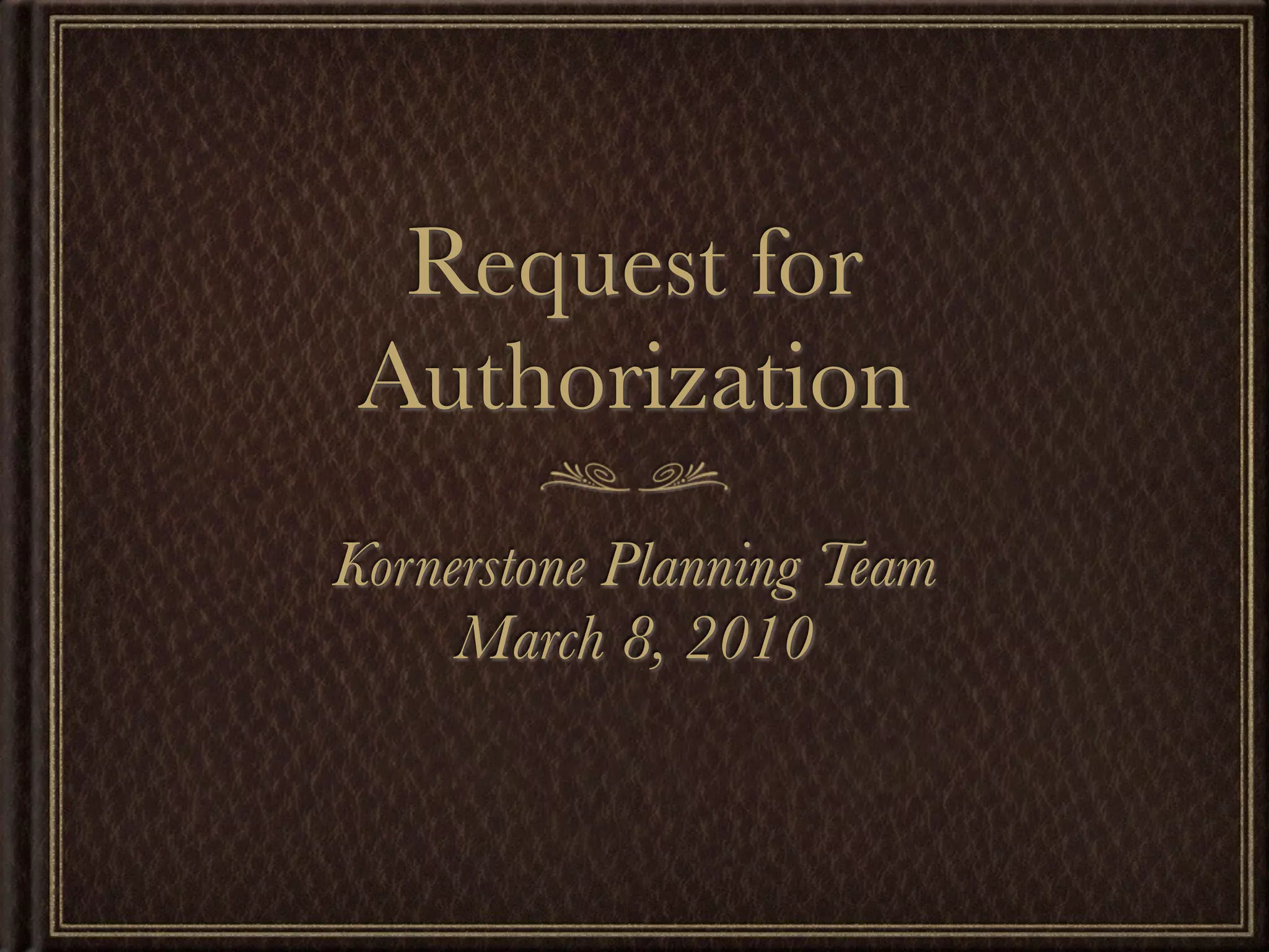 Request for
 Authorization
Kornerstone Planning Team
     March 8, 2010
 