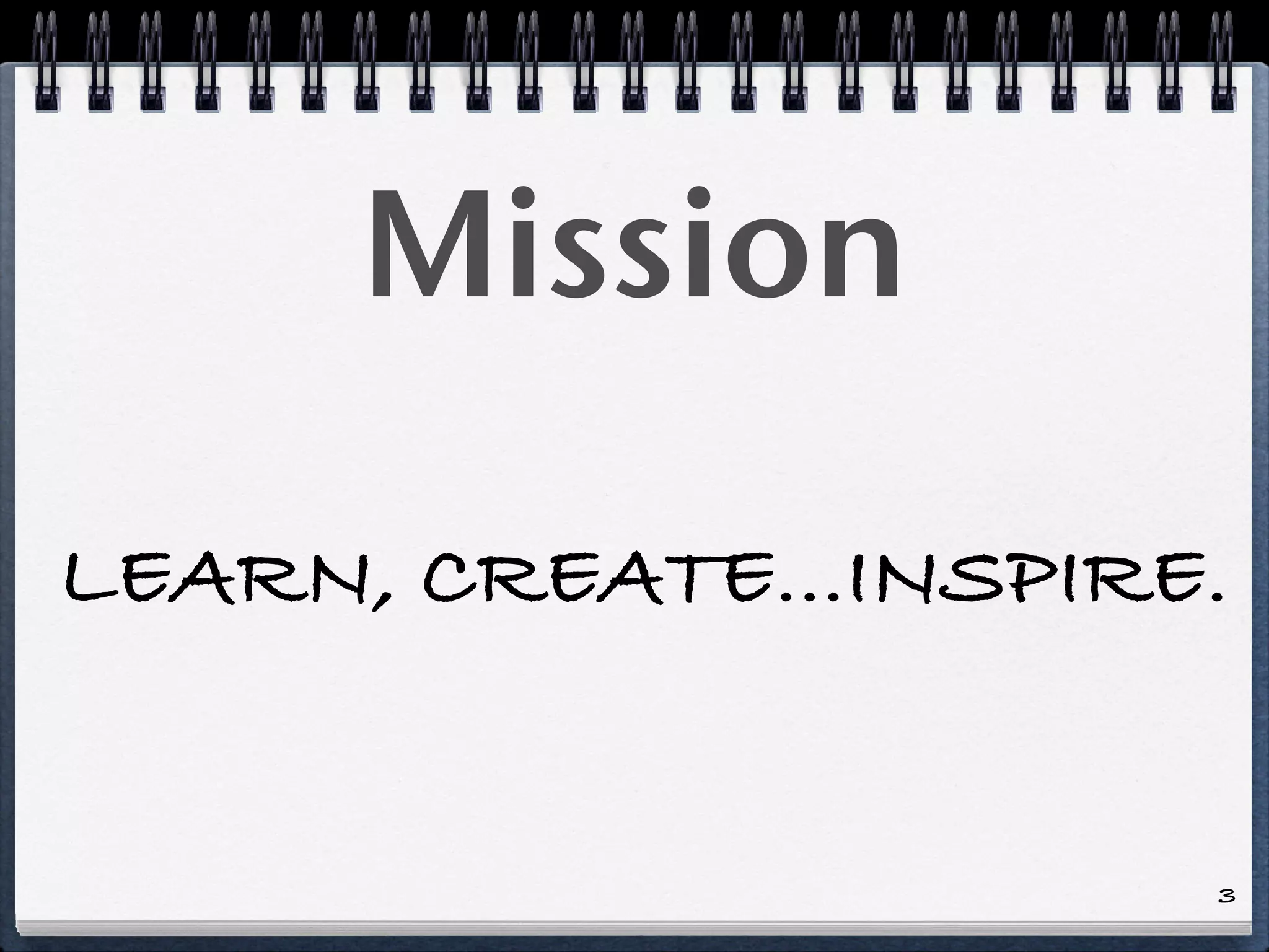 Mission

LEARN, CREATE...INSPIRE.


                       3
 