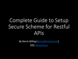 Complete Guide to Setup
Secure Scheme for Restful
APIs
By Derric Gilling (Derric@moesif.com)
CEO, Moesif.com
 