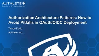 Authorization Architecture Patterns: How to
Avoid Pitfalls in OAuth/OIDC Deployment
Tatsuo Kudo
Authlete, Inc.
 