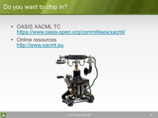 Axiomatics
Do you want to chip in?
 OASIS XACML TC
https://www.oasis-open.org/committees/xacml/
 Online resources
http:/...