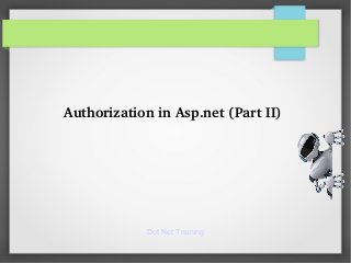 Dot Net Training
Authorization in Asp.net (Part II)
 