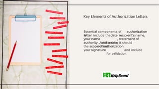 Key Elements of Authorization Letters
Essential components of
an ,
include the
,
, and a clear
the
your
. Additionally, it should
outline
and include
for validation.
 