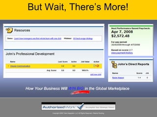 But Wait, There’s More!




How Your Business Will WIN BIG in the Global Marketplace




              Copyright 2008 Total Integration, LLC All Rights Reserved. Patents Pending.
 