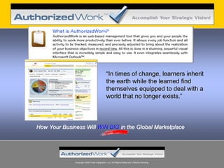 “In times of change, learners inherit
                                             the earth while the learned find
                                             themselves equipped to deal with a
                                             world that no longer exists.”



How Your Business Will WIN BIG in the Global Marketplace




              Copyright 2008 Total Integration, LLC All Rights Reserved. Patents Pending.
 