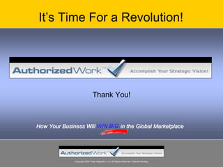 It’s Time For a Revolution!




                                Thank You!



How Your Business Will WIN BIG in the Global Marketplace




              Copyright 2008 Total Integration, LLC All Rights Reserved. Patents Pending.
 