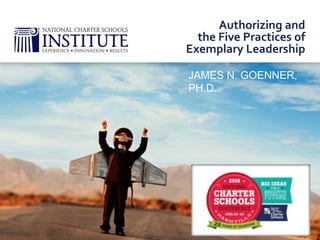 Authorizing and
the Five Practices of
Exemplary Leadership
JAMES N. GOENNER,
PH.D.
 