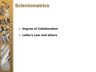  Degree of Collaboration
 Lotka’s Law and others
Scientometrics
 