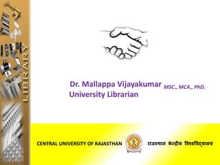 CENTRAL UNIVERSITY OF RAJASTHAN राजस्‍थान‍के न्‍द‍रीय‍विश्‍िविद्यालय‍
Dr. Mallappa Vijayakumar MSC., MCA., PhD.
University Librarian
 