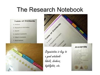 The Research Notebook




        Organization is key to
        a good notebook-
        labels, dividers,
        highlights, etc.
 