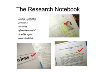 The Research Notebook
Labeling, highlighting
pertinent or
interesting
information--essential
to making a good
research notebook
 