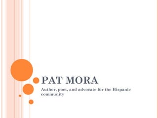 PAT MORA
Author, poet, and advocate for the Hispanic
community
 