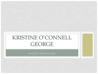 KRISTINE O’CONNELL
      GEORGE
    AUTHOR PRESENTATION
 