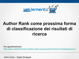 Author Rank come prossima forma
 di classificazione dei risultati di
              ricerca

Per approfondimenti:
http://www.webinfermento.it/author-rank-come-prossima-forma-di-classificazione-dei-ris



Dario Ciracì – Digital Strategist
 