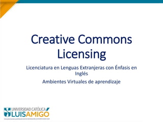 Creative Commons
Licensing
Licenciatura en Lenguas Extranjeras con Énfasis en
Inglés
Ambientes Virtuales de aprendizaje
 