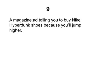 9
A magazine ad telling you to buy Nike
Hyperdunk shoes because you’ll jump
higher.
 