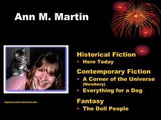 Ann M. Martin


                              Historical Fiction
                              • Here Today

                              Contemporary Fiction
                              • A Corner of the Universe
                                (Newbery)
                              • Everything for a Dog

hipark.austin.isd.tenet.edu   Fantasy
                              • The Doll People
 