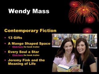 Wendy Mass


Contemporary Fiction
• 13 Gifts
• A Mango Shaped Space
  •   Click here for book trailer

• Every Soul a Star
  •   Click here for book trailer

• Jeremy Fink and the
  Meaning of Life
 