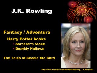 J.K. Rowling


Fantasy / Adventure
 Harry Potter books
     • Sorcerer’s Stone
     • Deathly Hallows

The Tales of Beedle the Bard


                    http://www.starpulse.com/Notables/Rowling,_J.K./Pictures/
 