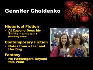 Gennifer Choldenko

Historical Fiction
• Al Capone Does My
  Shirts – series book 1
  (Newbery Honor)

Contemporary Fiction
• Notes from a Liar and
  Her Dog
Fantasy
• No Passengers Beyond
  this Point
 