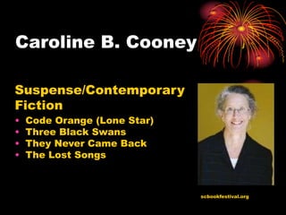 Caroline B. Cooney

Suspense/Contemporary
Fiction
•   Code Orange (Lone Star)
•   Three Black Swans
•   They Never Came Back
•   The Lost Songs



                              scbookfestival.org
 