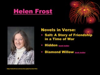 Helen Frost
Novels in Verse:
• Salt: A Story of Friendship
in a Time of War
• Hidden book trailer
• Diamond Willow book trailer
http://helenfrost.net/section.php?section=bio
 