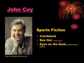 John Coy
http://en.wikipedia.org/wiki/John_Coy
Sports Fiction
• Crackback
• Box Out book trailer
• Eyes on the Goal, series 4 for 4:
book 2
 