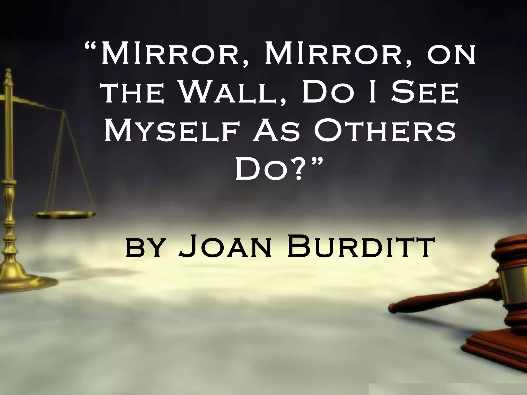 “MIrror, MIrror, on
the Wall, Do I See
Myself As Others
Do?”
by Joan Burditt

 