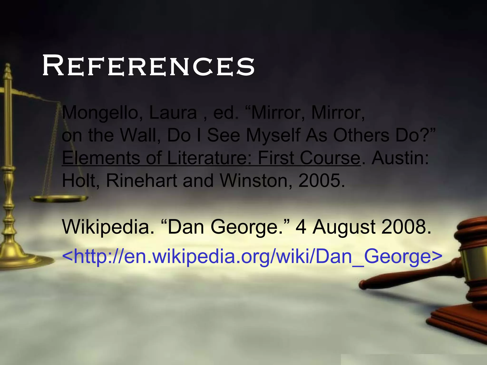 References
Mongello, Laura , ed. “Mirror, Mirror,
on the Wall, Do I See Myself As Others Do?”
Elements of Literature: First Course. Austin:
Holt, Rinehart and Winston, 2005.

Wikipedia. “Dan George.” 4 August 2008.
<http://en.wikipedia.org/wiki/Dan_George>

 
