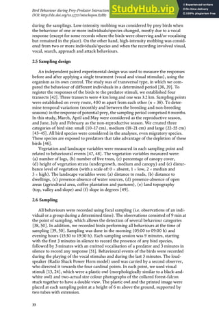 during the samplings. Low-intensity mobbing was considered by prey birds when
the behaviour of one or more individuals/species changed, mostly due to a vocal
response (except for some records where the birds were observing and/or vocalising
but remained in the place). On the other hand, high-intensity mobbing was consid-
ered from two or more individuals/species and when the recording involved visual,
vocal, search, approach and attack behaviours.
2.5 Sampling design
An independent paired experimental design was used to measure the responses
before and after applying a single treatment (vocal and visual stimulus), using the
organism as its own control. The study was of transversal type, in which we com-
pared the behaviour of different individuals in a determined period [38, 39]. To
register the responses of the birds to the predator stimuli, we established four
transects [42]. Three transects were 4 km long and one was 3.2 km. Sampling points
were established on every route, 400 m apart from each other (n = 38). To deter-
mine temporal variations (monthly and between the breeding and non-breeding
seasons) in the response of potential prey, the sampling period comprised 6 months.
In this study, March, April and May were considered as the reproductive season,
and June, July and February as the non-reproductive season. We created three
categories of bird size: small (10–17 cm), medium (18–21 cm) and large (22–55 cm)
[43–45]. All bird species were considered in the analyses, even migratory species.
These species are exposed to predators that take advantage of the depletion of these
birds [46].
Vegetation and landscape variables were measured in each sampling point and
related to behavioural events [47, 48]. The vegetation variables measured were:
(a) number of logs, (b) number of live trees, (c) percentage of canopy cover,
(d) height of vegetation strata (undergrowth, medium and canopy) and (e) distur-
bance level of vegetation (with a scale of: 0 = absent, 1 = low, 2 = median and
3 = high). The landscape variables were: (a) distance to roads, (b) distance to
dwellings, (c) presence-absence of water sources, (d) presence-absence of open
areas (agricultural area, coffee plantation and pastures), (e) land topography
(top, valley and slope) and (f) slope in degrees [49].
2.6 Sampling
All behaviours were recorded using focal sampling (i.e. observations of an indi-
vidual or a group during a determined time). The observations consisted of 9 min at
the point of sampling, which allows the detection of several behaviour categories
[38, 50]. In addition, we recorded birds performing all behaviours at the time of
sampling [39, 50]. Sampling was done in the morning (05:00 to 09:00 h) and
evening hours (15:30 to 19:30 h). Each sampling session was 9 minutes, starting
with the first 3 minutes in silence to record the presence of any bird species,
followed by 3 minutes with an emitted vocalisation of a predator and 3 minutes in
silence to record any response [51]. Behavioural events of the birds were recorded
during the playing of the vocal stimulus and during the last 3 minutes. The loud-
speaker (Radio Shack Power Horn model) used was carried by a second observer,
who directed it towards the four cardinal points. In each point, we used visual
stimuli [13, 24], which were a plastic owl (morphologically similar to a black-and-
white owl) and two-actual size colour photographs of the collared forest-falcon
stuck together to have a double view. The plastic owl and the printed image were
placed at each sampling point at a height of 6 m above the ground, supported by
two tubes with extension.
33
Bird Behaviour during Prey-Predator Interaction in a Tropical Forest in México
DOI: http://dx.doi.org/10.5772/intechopen.82882
 