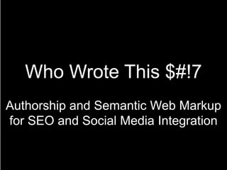 Who Wrote This $#!7
Authorship and Semantic Web Markup
for SEO and Social Media Integration
 