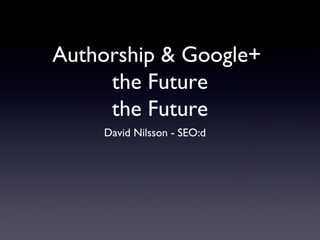 Authorship & Google+
the Future
the Future
David Nilsson - SEO:d

 