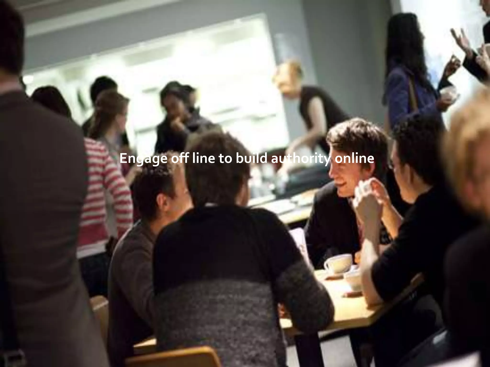 Engage off line to build authority online




           Engage off line to build authority online
 