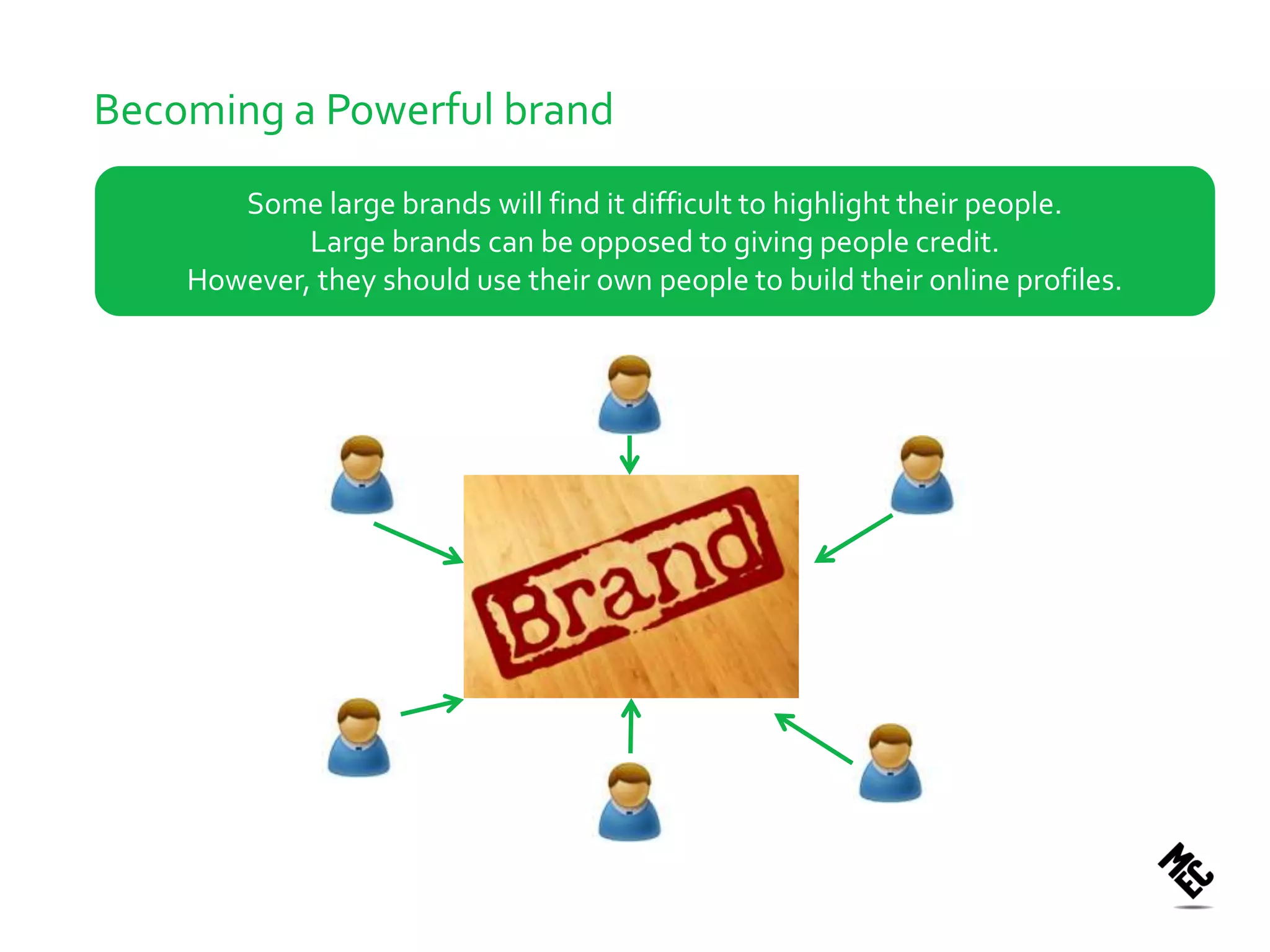 Becoming a Powerful brand
       Some large brands will find it difficult to highlight their people.
            Large brands can be opposed to giving people credit.
    However, they should use their own people to build their online profiles.
 