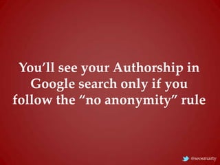 You’ll see your Authorship in
Google search only if you
follow the “no anonymity” rule

@seosmarty

 