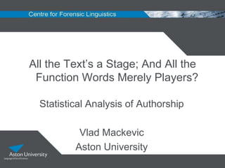 All the Text‟s a Stage; And All the
 Function Words Merely Players?

  Statistical Analysis of Authorship

           Vlad Mackevic
          Aston University
 