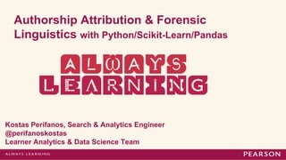 Authorship Attribution & Forensic
Linguistics with Python/Scikit-Learn/Pandas

Kostas Perifanos, Search & Analytics Engineer
@perifanoskostas
Learner Analytics & Data Science Team

 