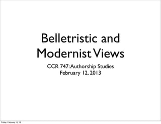 Belletristic and
                          Modernist Views
                           CCR 747: Authorship Studies
                               February 12, 2013




Friday, February 15, 13
 