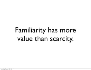 Familiarity has more
                         value than scarcity.


Tuesday, March 26, 13
 