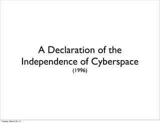 A Declaration of the
                        Independence of Cyberspace
                                   (1996)




Tuesday, March 26, 13
 
