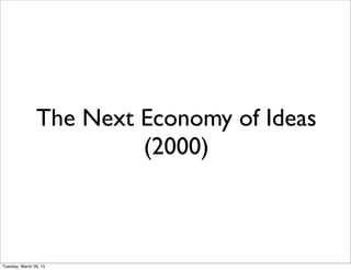 The Next Economy of Ideas
                         (2000)



Tuesday, March 26, 13
 