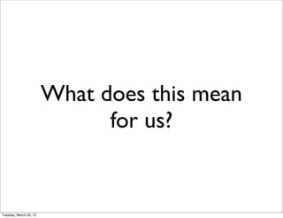 What does this mean
                              for us?


Tuesday, March 26, 13
 