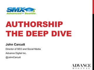 AUTHORSHIP
THE DEEP DIVE
1
John Carcutt
Director of SEO and Social Media
Advance Digital Inc.
@JohnCarcutt
 