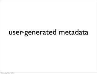 user-generated metadata



Wednesday, March 6, 13
 