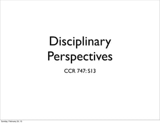 Disciplinary
                          Perspectives
                             CCR 747: S13




Sunday, February 24, 13
 