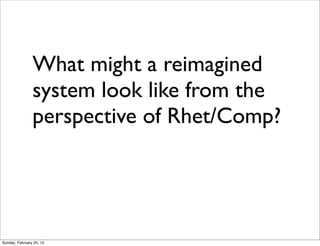 What might a reimagined
                system look like from the
                perspective of Rhet/Comp?




Sunday, February 24, 13
 