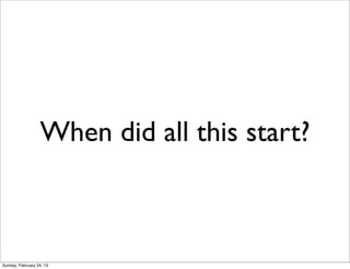 When did all this start?



Sunday, February 24, 13
 