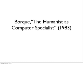 Borque,“The Humanist as
                          Computer Specialist” (1983)




Sunday, February 24, 13
 